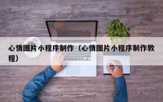 十堰心情图片小程序制作（心情图片小程序制作教程）