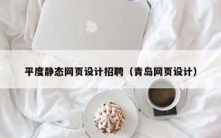 十堰平度静态网页设计招聘（青岛网页设计）