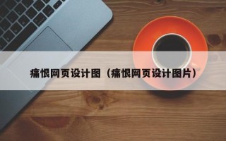 十堰痛恨网页设计图（痛恨网页设计图片）