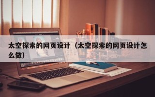 十堰太空探索的网页设计（太空探索的网页设计怎么做）
