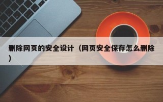 十堰删除网页的安全设计（网页安全保存怎么删除）