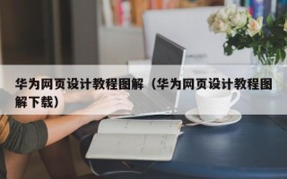 十堰华为网页设计教程图解（华为网页设计教程图解下载）