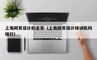 十堰上海网页设计的主页（上海网页设计培训机构排行）