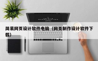 十堰简易网页设计软件电脑（网页制作设计软件下载）
